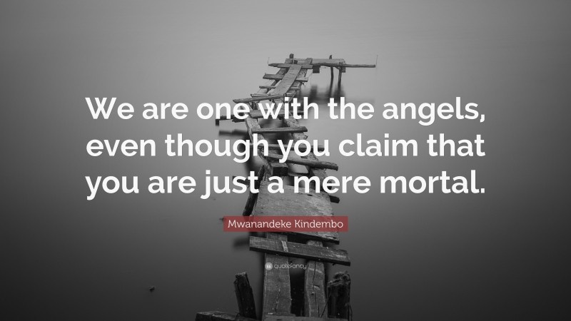 Mwanandeke Kindembo Quote: “We are one with the angels, even though you claim that you are just a mere mortal.”