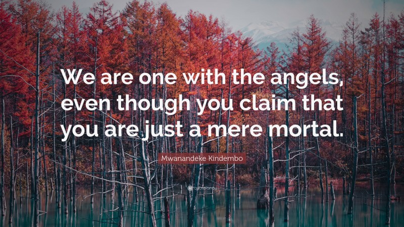 Mwanandeke Kindembo Quote: “We are one with the angels, even though you claim that you are just a mere mortal.”