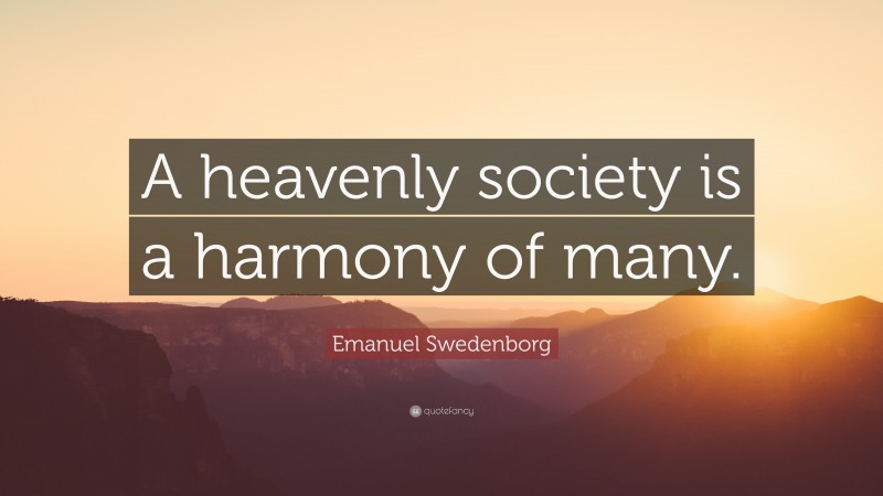 Emanuel Swedenborg Quote: “A heavenly society is a harmony of many.”