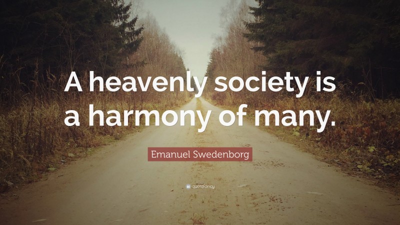 Emanuel Swedenborg Quote: “A heavenly society is a harmony of many.”