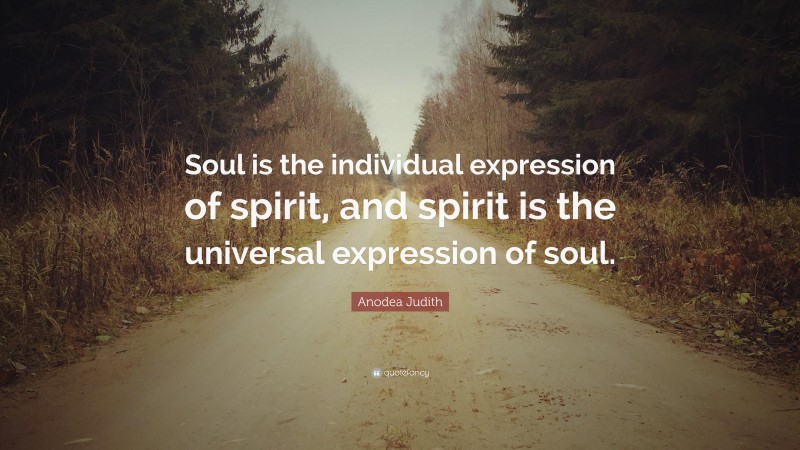 Anodea Judith Quote: “Soul is the individual expression of spirit, and spirit is the universal expression of soul.”