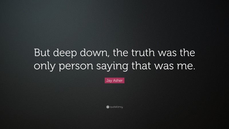 Jay Asher Quote: “But deep down, the truth was the only person saying that was me.”