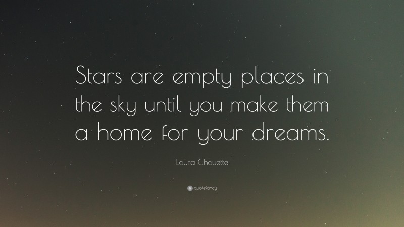 Laura Chouette Quote: “Stars are empty places in the sky until you make them a home for your dreams.”