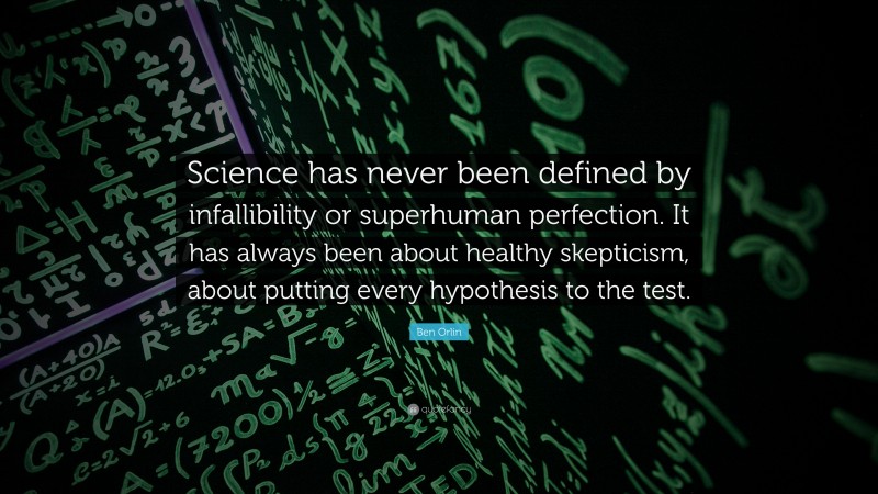 Ben Orlin Quote: “Science has never been defined by infallibility or superhuman perfection. It has always been about healthy skepticism, about putting every hypothesis to the test.”