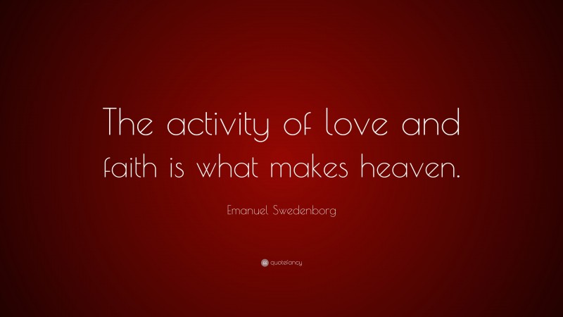 Emanuel Swedenborg Quote: “The activity of love and faith is what makes heaven.”
