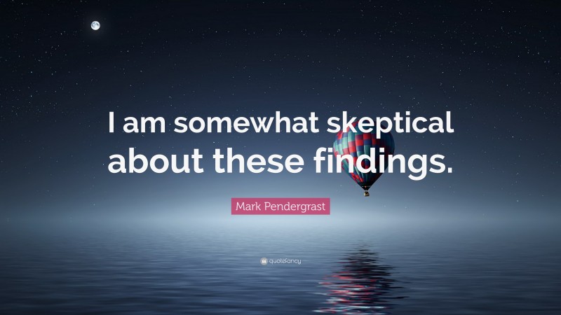 Mark Pendergrast Quote: “I am somewhat skeptical about these findings.”