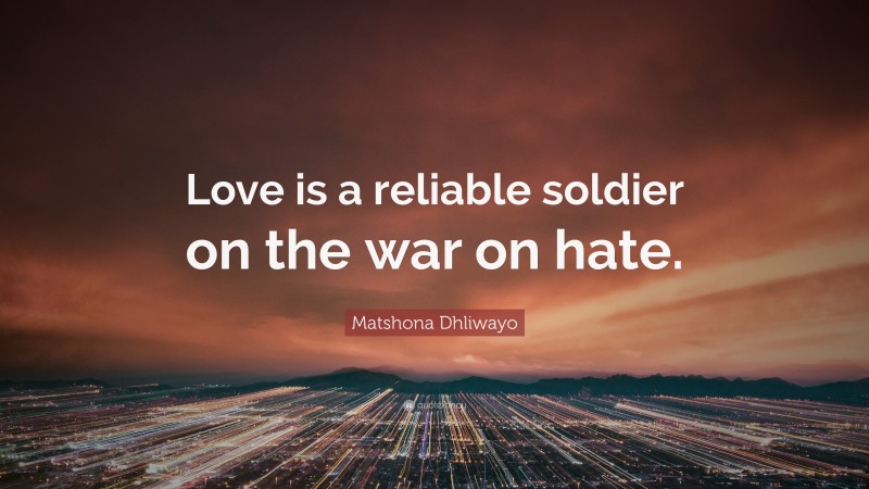 Matshona Dhliwayo Quote: “Love is a reliable soldier on the war on hate.”