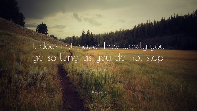 Andy Warhol Quote: “It does not matter how slowly you go so long as you do not stop.”