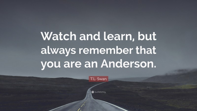 T.L. Swan Quote: “Watch and learn, but always remember that you are an Anderson.”