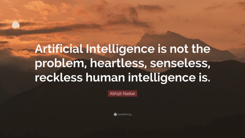 Abhijit Naskar Quote: “Artificial Intelligence is not the problem, heartless, senseless, reckless human intelligence is.”