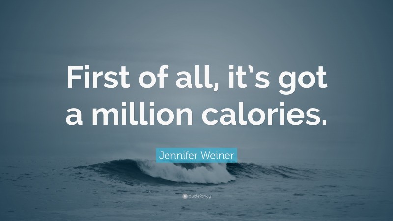 Jennifer Weiner Quote: “First of all, it’s got a million calories.”