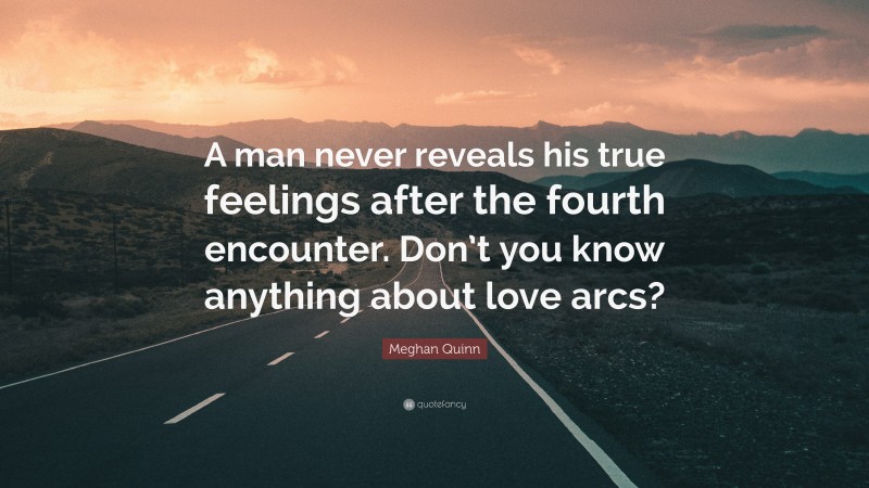 Meghan Quinn Quote: “A man never reveals his true feelings after the fourth encounter. Don’t you know anything about love arcs?”