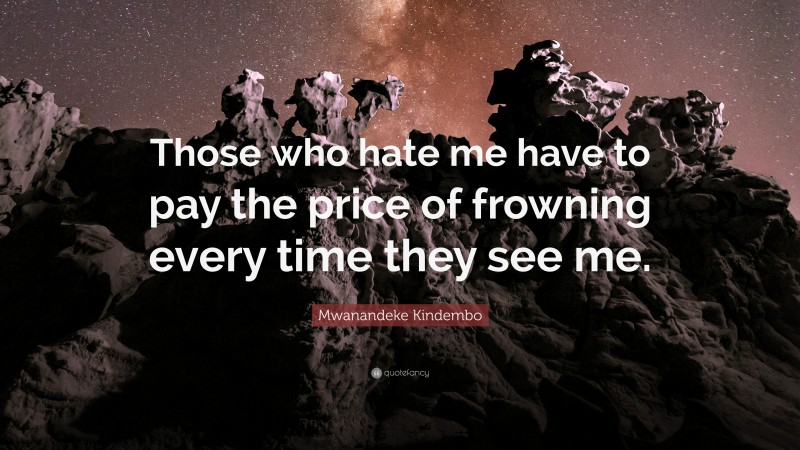 Mwanandeke Kindembo Quote: “Those who hate me have to pay the price of frowning every time they see me.”