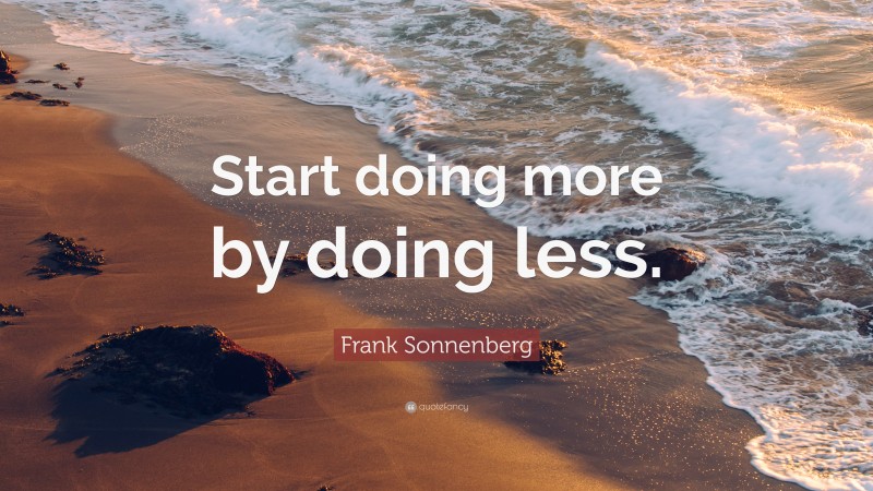 Frank Sonnenberg Quote: “Start Doing More By Doing Less.”