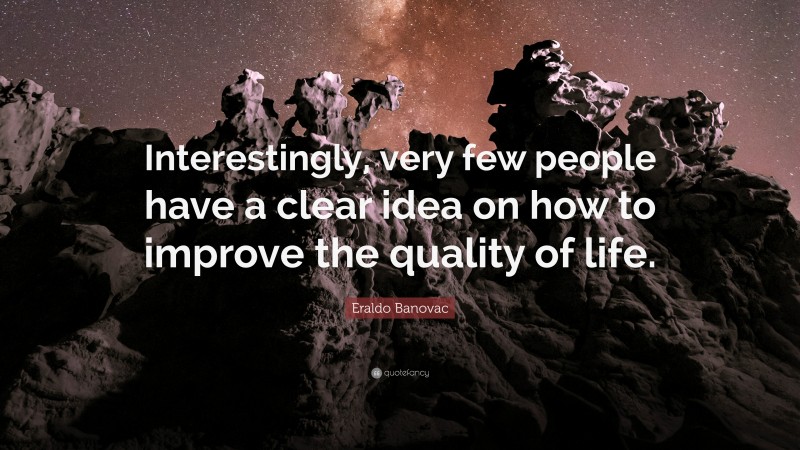 Eraldo Banovac Quote: “Interestingly, very few people have a clear idea on how to improve the quality of life.”