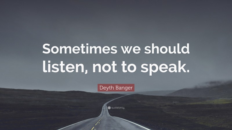 Deyth Banger Quote: “Sometimes we should listen, not to speak.”