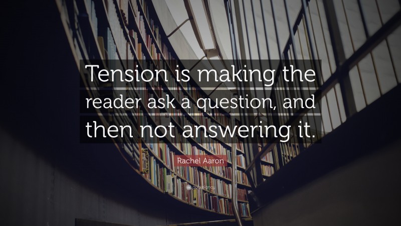 Rachel Aaron Quote: “Tension is making the reader ask a question, and then not answering it.”