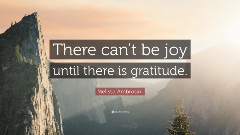 Melissa Ambrosini Quote: “There can’t be joy until there is gratitude.”