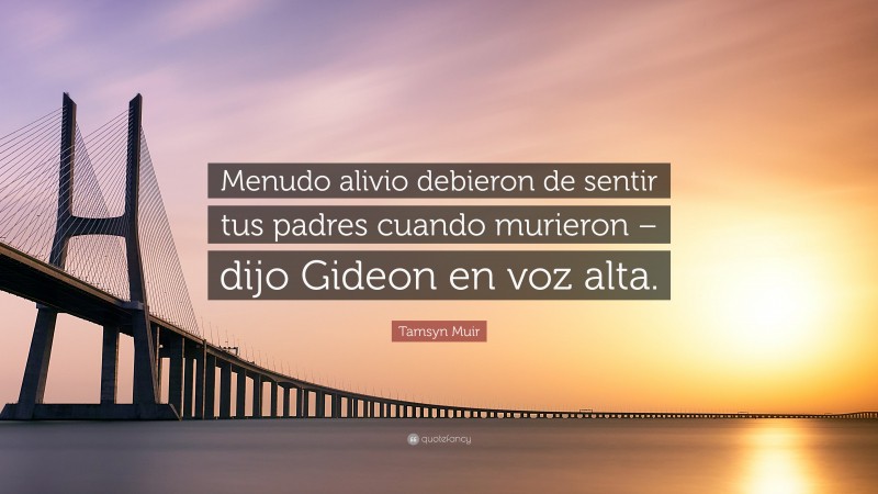 Tamsyn Muir Quote: “Menudo alivio debieron de sentir tus padres cuando murieron – dijo Gideon en voz alta.”