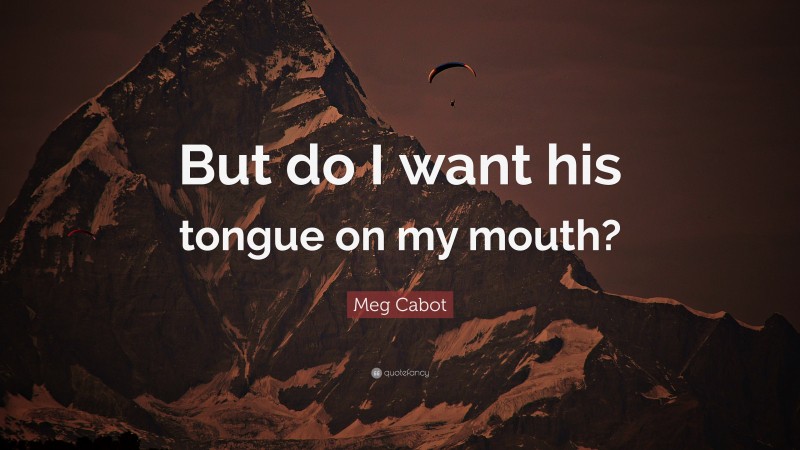 Meg Cabot Quote: “But do I want his tongue on my mouth?”