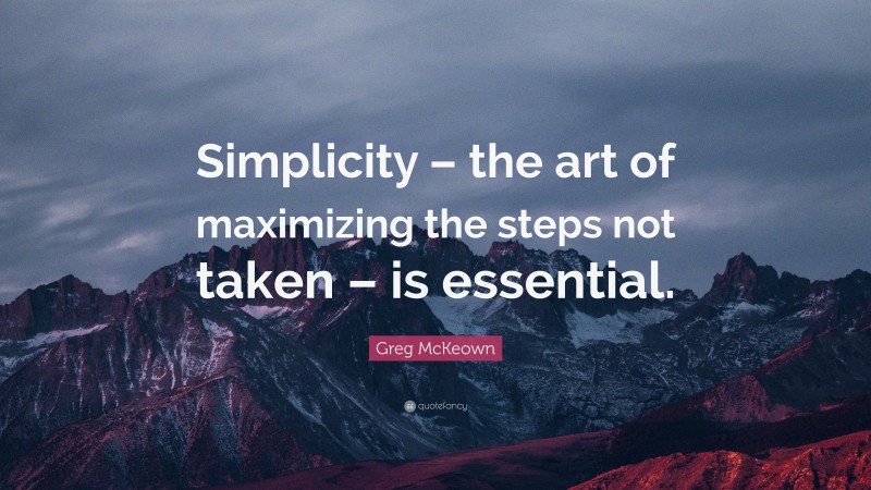 Greg McKeown Quote: “Simplicity – the art of maximizing the steps not taken – is essential.”