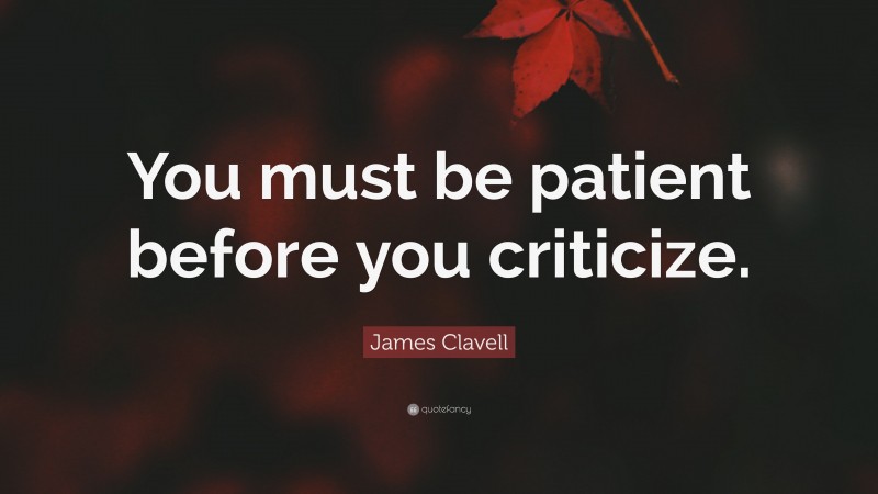 James Clavell Quote: “You must be patient before you criticize.”
