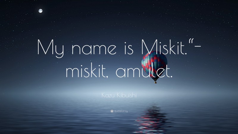 Kazu Kibuishi Quote: “My name is Miskit.“- miskit, amulet.”