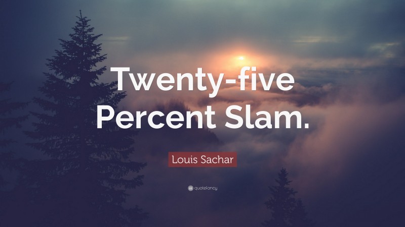 Louis Sachar Quote: “Twenty-five Percent Slam.”