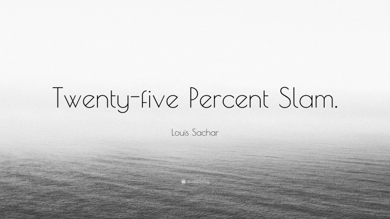 Louis Sachar Quote: “Twenty-five Percent Slam.”