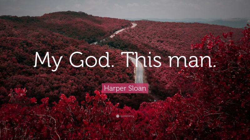 Harper Sloan Quote: “My God. This man.”