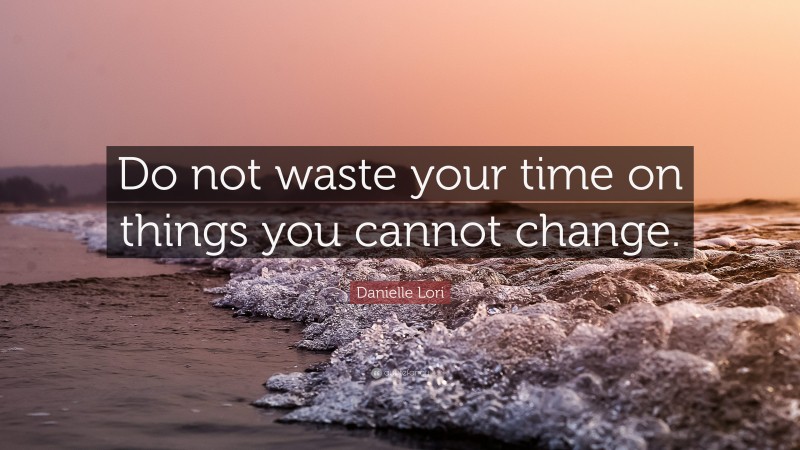 Danielle Lori Quote: “Do not waste your time on things you cannot change.”