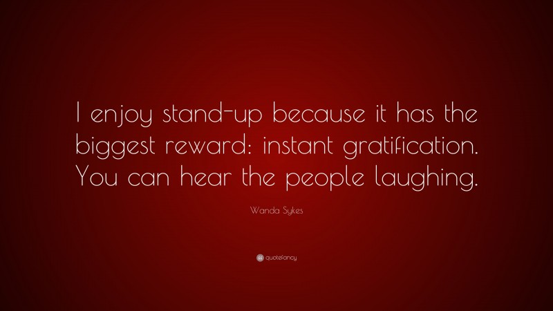 Wanda Sykes Quote: “I enjoy stand-up because it has the biggest reward: instant gratification. You can hear the people laughing.”