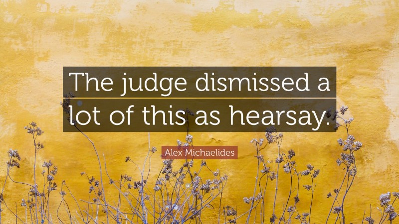 Alex Michaelides Quote: “The judge dismissed a lot of this as hearsay.”