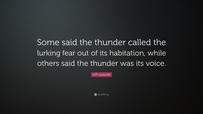 H.P. Lovecraft Quote: “Some said the thunder called the lurking fear out of its habitation, while others said the thunder was its voice.”