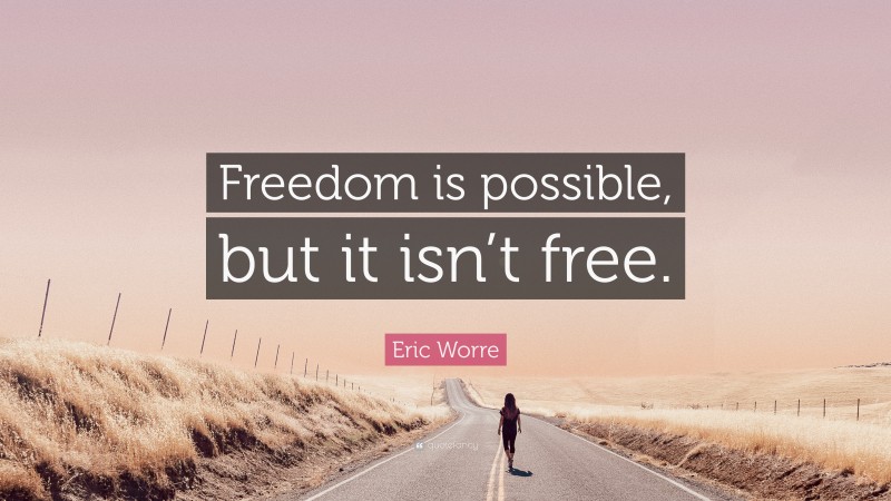 Eric Worre Quote: “Freedom is possible, but it isn’t free.”