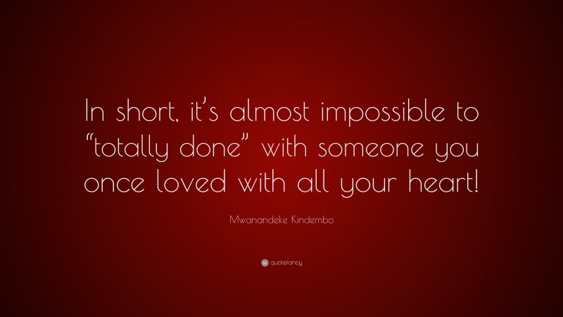 Mwanandeke Kindembo Quote: “In short, it’s almost impossible to “totally done” with someone you once loved with all your heart!”