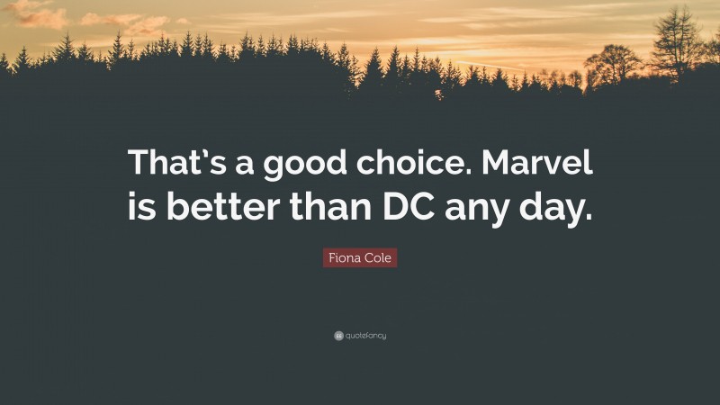 Fiona Cole Quote: “That’s a good choice. Marvel is better than DC any day.”