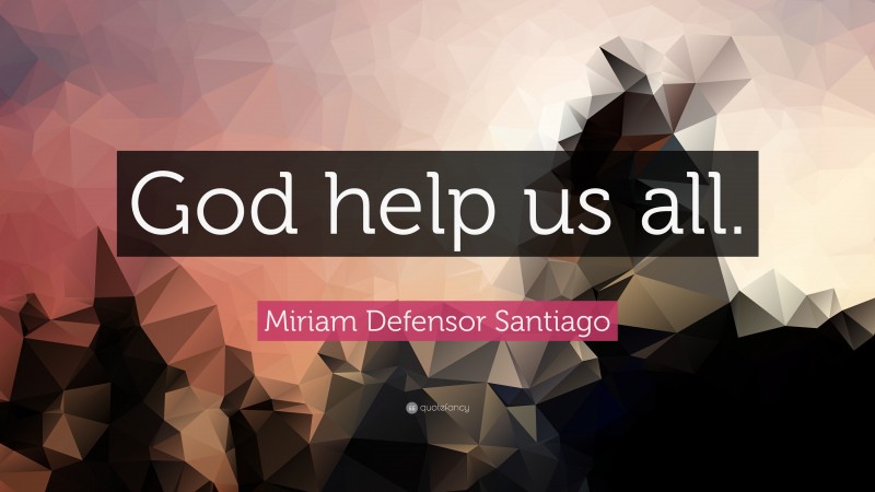 Miriam Defensor Santiago Quote: “God help us all.”
