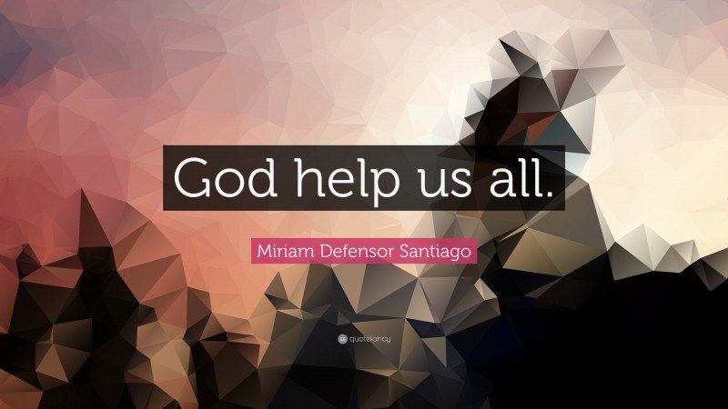 Miriam Defensor Santiago Quote: “God help us all.”