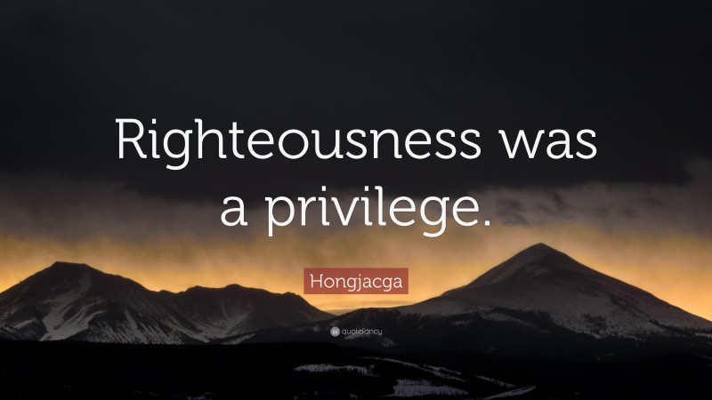 Hongjacga Quote: “Righteousness was a privilege.”