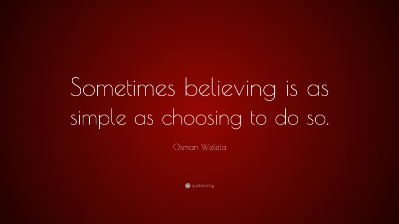 Osman Welela Quote: “Sometimes believing is as simple as choosing to do so.”