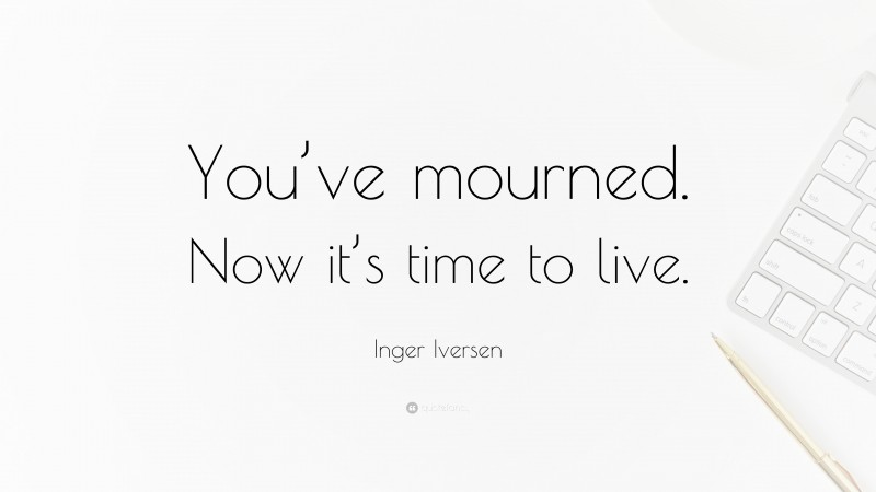 Inger Iversen Quote: “You’ve mourned. Now it’s time to live.”