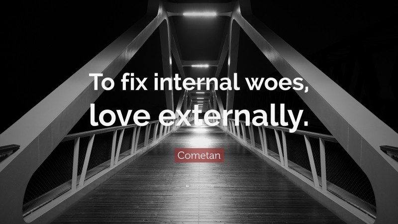 Cometan Quote: “To fix internal woes, love externally.”