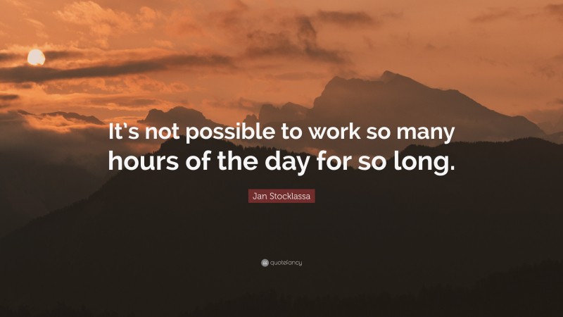 Jan Stocklassa Quote: “It’s not possible to work so many hours of the day for so long.”