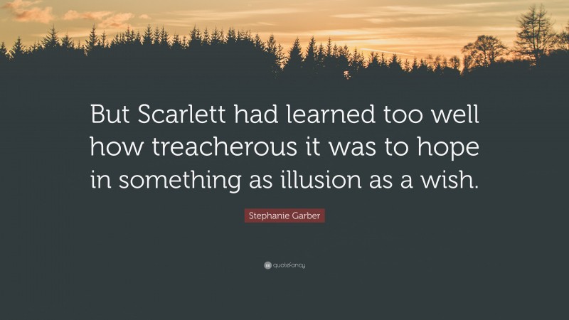 Stephanie Garber Quote: “But Scarlett had learned too well how treacherous it was to hope in something as illusion as a wish.”