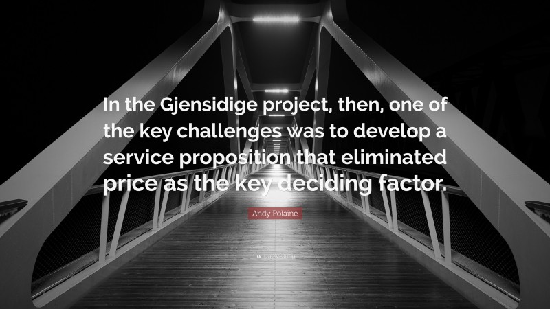 Andy Polaine Quote: “In the Gjensidige project, then, one of the key challenges was to develop a service proposition that eliminated price as the key deciding factor.”