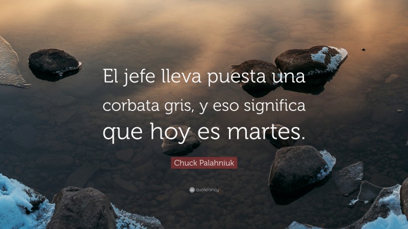 Chuck Palahniuk Quote: “El jefe lleva puesta una corbata gris, y eso significa que hoy es martes.”