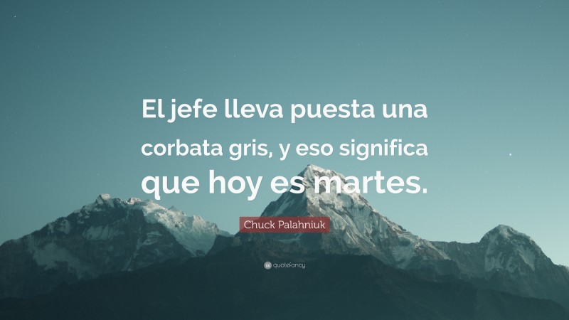 Chuck Palahniuk Quote: “El jefe lleva puesta una corbata gris, y eso significa que hoy es martes.”