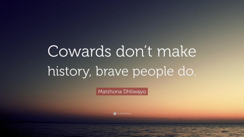 Matshona Dhliwayo Quote: “Cowards don’t make history, brave people do.”