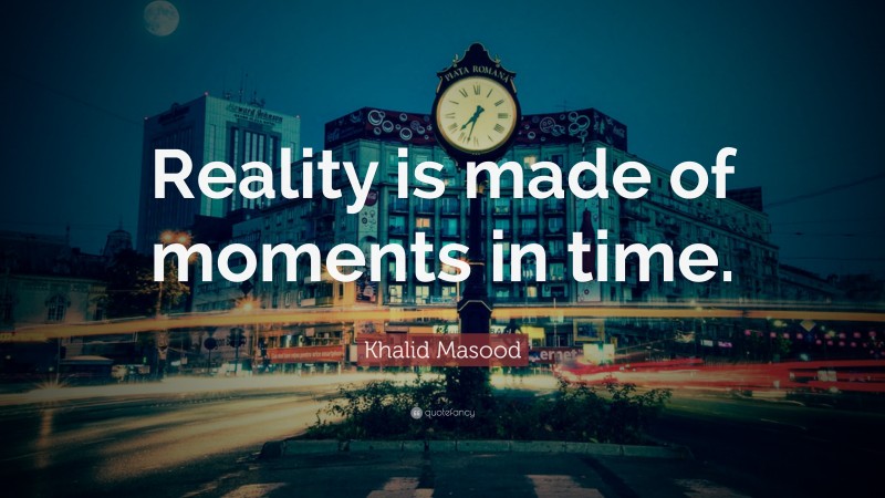 Khalid Masood Quote: “Reality is made of moments in time.”
